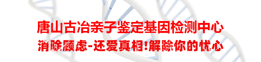 唐山古冶亲子鉴定基因检测中心